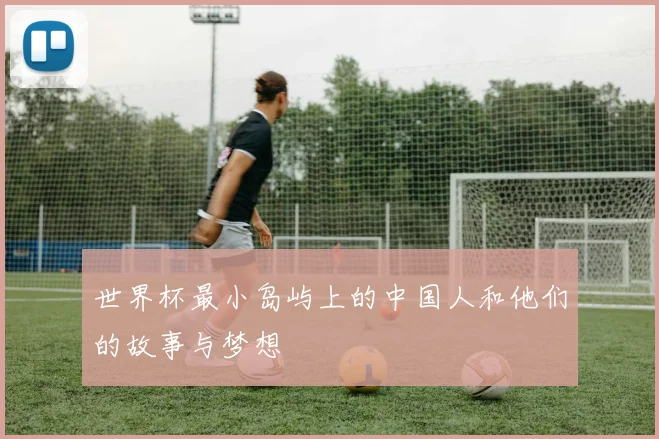 世界杯最小岛屿上的中国人和他们的故事与梦想