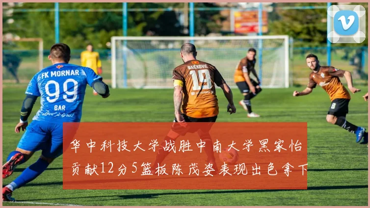 华中科技大学战胜中南大学黑家怡贡献12分5篮板陈茂姿表现出色拿下19分7篮板