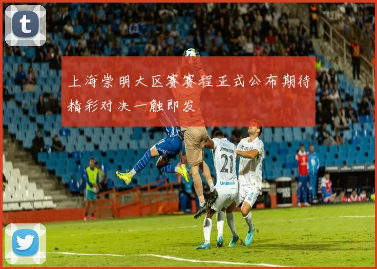 上海崇明大区赛赛程正式公布期待精彩对决一触即发