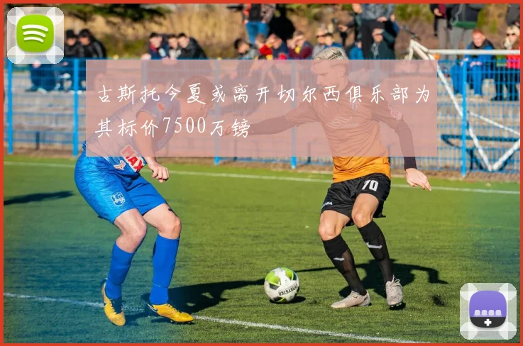 古斯托今夏或离开切尔西俱乐部为其标价7500万镑
