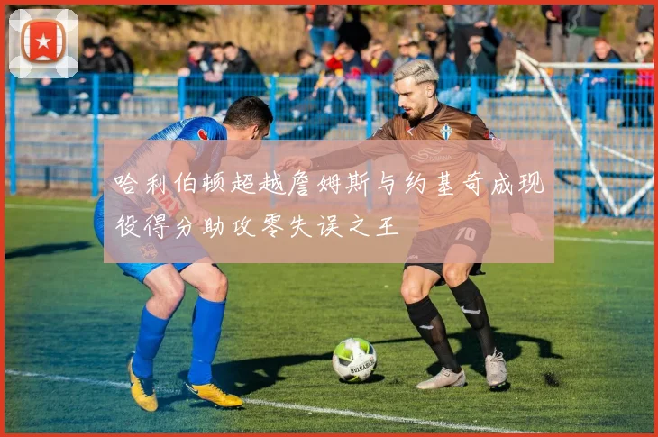 哈利伯顿超越詹姆斯与约基奇成现役得分助攻零失误之王