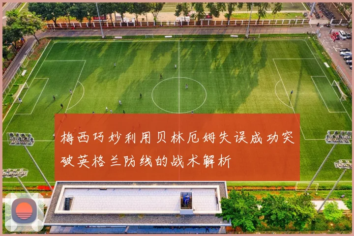 梅西巧妙利用贝林厄姆失误成功突破英格兰防线的战术解析