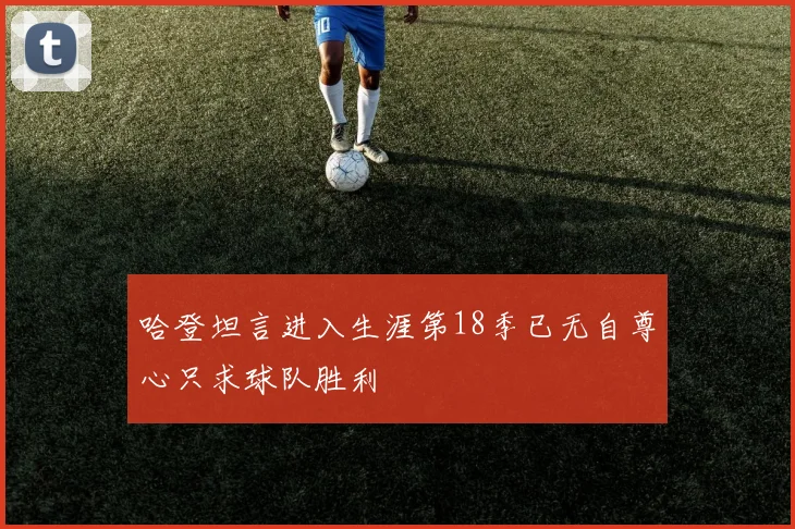 哈登坦言进入生涯第18季已无自尊心只求球队胜利