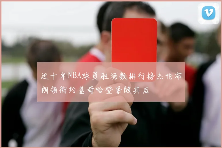 近十年NBA球员胜场数排行榜杰伦布朗领衔约基奇哈登紧随其后