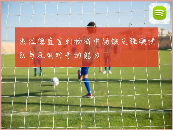 杰拉德直言利物浦中场缺乏强硬拼劲与压制对手的能力