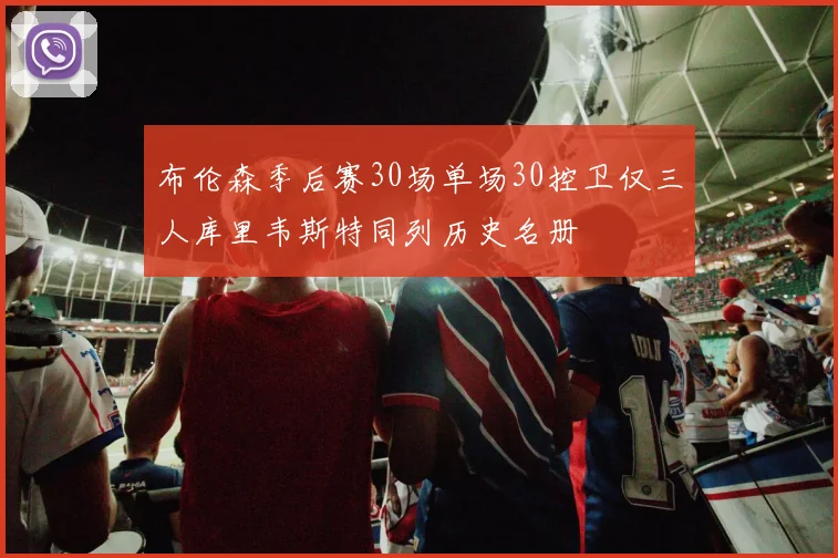 布伦森季后赛30场单场30控卫仅三人库里韦斯特同列历史名册