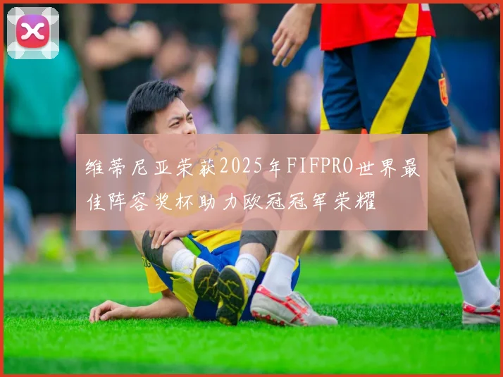 维蒂尼亚荣获2025年FIFPRO世界最佳阵容奖杯助力欧冠冠军荣耀