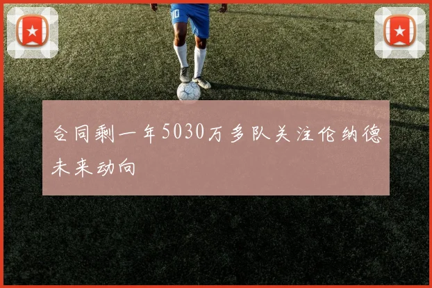 合同剩一年5030万多队关注伦纳德未来动向