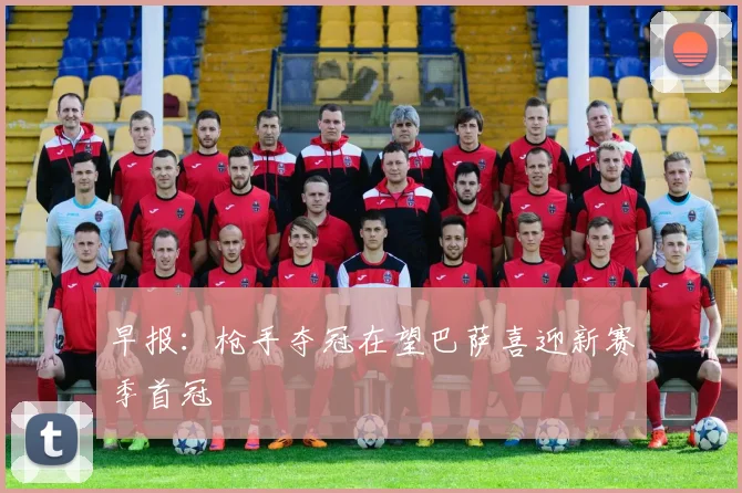 早报：枪手夺冠在望巴萨喜迎新赛季首冠